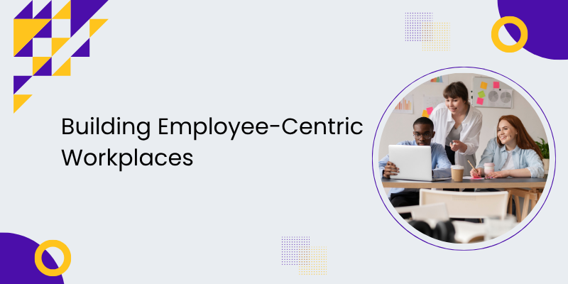 Building employee centric workplaces